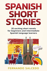 Title: Spanish Short Stories: 20 Exciting Short Novels for Beginners and Intermediate Spanish Language Learners, Author: Fernando Salcedo