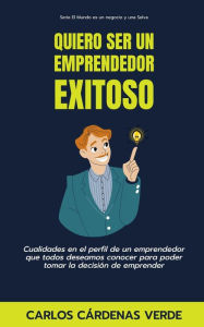 Title: Quiero Ser Un Emprendedor Exitoso. Cualidades en el perfil de un emprendedor que todos deseamos conocer para poder tomar la decisión de emprender (El Mundo es un Negocio y una Selva, #1), Author: Carlos Cárdenas Verde