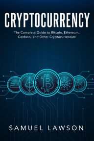 Title: Cryptocurrency: The Complete Guide to Bitcoin, Ethereum, Cardano, and Other Cryptocurrencies, Author: Samuel Lawson