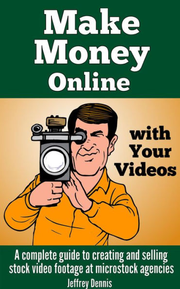 Make Money Online With Your Videos: A Complete Guide to Creating and Selling Stock Video Footage at Microstock Agencies