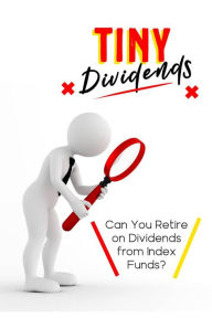 Title: Tiny Dividends: Can You Retire on Dividends from Index Funds? (MFI Series1, #139), Author: Joshua King
