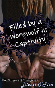 Title: Filled by a Werewolf in Captivity (The Dangers of Strangers, #2), Author: Dlenti O'Pick