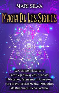 Title: Magia de los sigilos: La guía definitiva para crear sigilos mágicos, símbolos wiccanos, talismanes y amuletos para la protección mágica, propósitos de brujería y buena fortuna, Author: Mari Silva