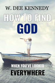 Title: How to Find God When You've Looked Everywhere, Author: W. Dee Kennedy