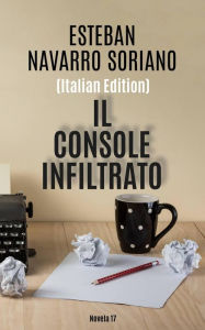 Title: Il Console Infiltrato, Author: Esteban Navarro Soriano