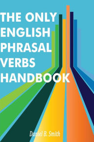 Title: The Only English Phrasal Verbs Handbook, Author: Daniel B. Smith