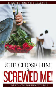 Title: She Chose Him and Screwed Me! (Why He Married Her and Played Me, #3), Author: P. Koffe Brown