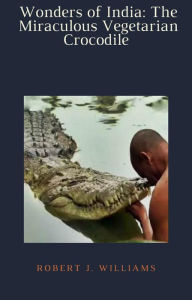 Title: Wonders of India: The Miraculous Vegetarian Crocodile, Author: Robert J. Williams