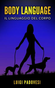 Title: Body Language: Il linguaggio del corpo. Impara la comunicazione non verbale per scoprire i segreti delle persone., Author: Luigi Padovesi
