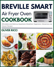 Title: Breville Smart Air Fryer Oven Cookbook: Affordable and Delicious Appetizers, Breakfast, Vegetarian, Dehydrate and Side Dishes Recipes (The Complete Cookbook Series), Author: Oliver Ricci