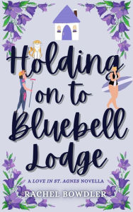 Title: Holding on to Bluebell Lodge (Love in St. Agnes), Author: Rachel Bowdler