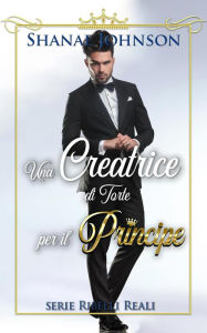 Title: Una Creatrice di Torte per il Principe (Serie Ribelli Reali, #2), Author: Shanae Johnson