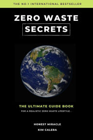 Title: Zero Waste Secrets: The Ultimate Guidebook For A Realistic Zero Waste Lifestyle..., Author: Kim Calera