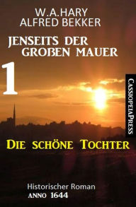 Title: Die schöne Tochter: Jenseits der Großen Mauer 1: Historischer Roman Anno 1644, Author: Alfred Bekker