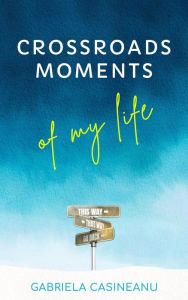 Title: Crossroads Moments of My Life, Author: Gabriela Casineanu