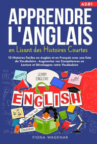 Title: Apprendre L'anglais en Lisant des Histoires Courtes: 12 Histoires Faciles en Anglais et en Français avec une liste de Vocabulaire - Augmentez vos Compétences en Lecture et Développez votre Vocabulaire, Author: Fiona Wagenar
