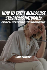 Title: How to Treat Menopause Symptoms Naturally! Learn the Most Effective Methods for Handling Menopause, Author: Elleen Greendale