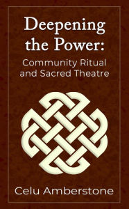 Title: Deepening the Power: Community Ritual and Sacred Theatre (Rituals, #2), Author: Celu Amberstone