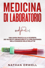Title: Medicina di Laboratorio: Una Guida Pratica alla Scoperta dei Valori di Laboratorio e la loro Rilevanza nella Diagnosi delle Malattie, Author: Nathan Orwell
