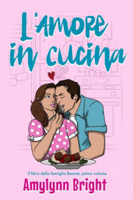 Title: L'Amore in Cucina (La famiglia Bennett, #1), Author: Amylynn Bright