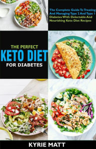Title: The Perfect Keto Diet For Diabetes:The Complete Guide To Treating And Managing Type 2 And Type 1 Diabetes With Delectable And Nourishing Keto Diet Recipes, Author: Kyrie Matt