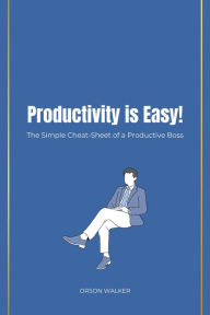 Title: Productivity is Easy! The Simple Cheat-Sheet of a Productive Boss, Author: ORSON WALKER