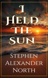 Title: I Held The Sun, Author: Stephen Alexander North
