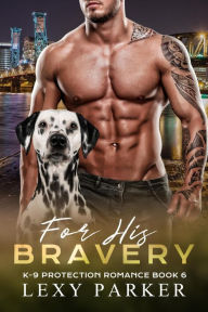 Title: For His Bravery (K-9 Protection Romance, #6), Author: Lexy Parker