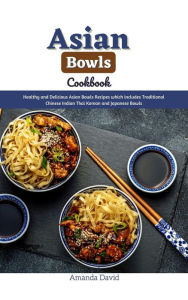 Title: Asian Bowls Cookbook : Healthy and Delicious Asian Bowls Recipes which includes Traditional Chinese Indian Thai Korean and Japanese Bowls, Author: Amanda David