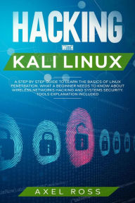 Title: Hacking with Kali Linux: A Step by Step Guide to Learn the Basics of Linux Penetration. What A Beginner Needs to Know About Wireless Networks Hacking and Systems Security. Tools Explanation Included, Author: Axel Ross