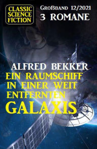 Title: Ein Raumschiff in einer weit entfernten Galaxis: Science Fiction Fantasy Großband 3 Romane 12/2021, Author: Alfred Bekker