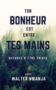 Title: Ton Bonheur Est Entre Tes Mains, Author: WALTER NWANJA
