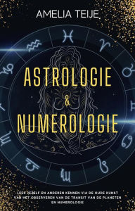 Title: Astrologie en Numerologie - Compleet Handboek voor Beginners - Leer jezelf en anderen kennen door de oude kunst van het Observeren van Planetaire Transits en Numerologie, Author: Amelia Teije