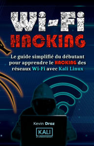 Title: WiFi Hacking : Le guide simplifié du débutant pour apprendre le hacking des réseaux WiFi avec Kali Linux, Author: Kevin Droz
