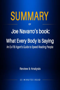 Title: Summary of Jeo Navarro's book: What Every Body Is Saying: An Ex-FBI Agent's Guide to Speed-Reading People, Author: 15 Minutes Read