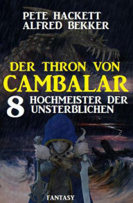 Title: Hochmeister der Unsterblichen: Der Thron von Cambalar 8, Author: Alfred Bekker