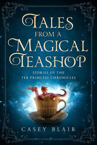 Title: Tales from a Magical Teashop (Tea Princess Chronicles, #0.5), Author: Casey Blair