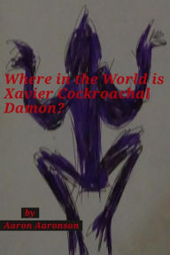 Title: Where in the World is Xavier Cockroachal Damon?, Author: Aaron Aaronson