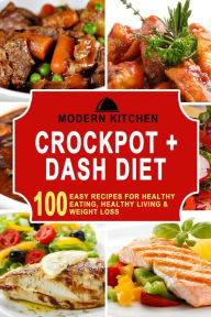 Title: Crockpot + Dash Diet: 100 Easy Recipes for Healthy Eating, Healthy Living & Weight Loss, Author: Modern Kitchen