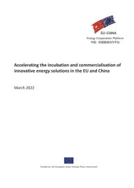 Title: Accelerating the Incubation and Commercialisation of Innovative Energy Solutions in the EU and China (Joint Statement Report Series, #5), Author: EU-China Energy Cooperation Platform Project