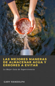 Title: Las Mejores Maneras de Almacenar Agua y Errores a Evitar, Author: Gary Randolph