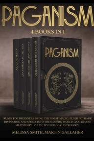 Title: PAGANISM: Runes for Beginners Bring the Norse Magic, Elder Futhark, Divination and Spells into the Modern World; Ásatrú and Heathenry; Celtic Mythology; Astrology, Author: Melissa Smith