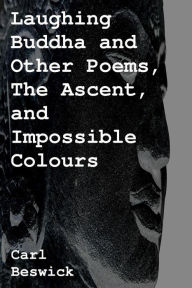 Title: Laughing Buddha and Other Poems, The Ascent, and Impossible Colours, Author: Carl Beswick