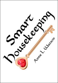 Title: Smart Housekeeping: The No-Nonsense Guide to Decluttering, Organizing, and Cleaning Your Home, or Keys to Making Your Home Suit Yourself with No Help from Fads, Fanatics, or Other Foolishness, Author: Anne L. Watson