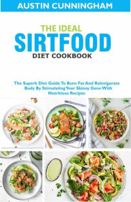 Title: The Ideal Sirtfood Diet Cookbook; The Superb Diet Guide To Burn Fat And Reinvigorate Body By Stimulating Your Skinny Gene With Nutritious Recipes, Author: Austin Cunningham