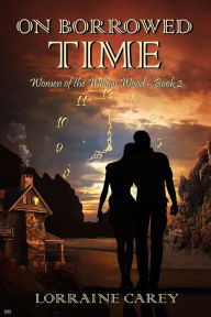 Title: On Borrowed Time (Women of the Willow Wood, #2), Author: Lorraine Carey