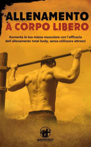 Title: Allenamento a Corpo Libero: Aumenta la tua Massa Muscolare con l'efficacia dell'Allenamento Total Body, senza utilizzare attrezzi, Author: Workout Madness
