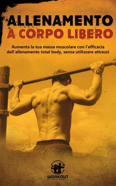 Allenamento a Corpo Libero: Aumenta la tua Massa Muscolare con l'efficacia dell'Allenamento Total Body, senza utilizzare attrezzi