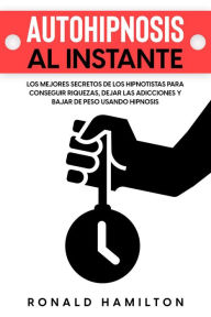 Title: Autohipnosis al Instante: Los Mejores Secretos de los Hipnotistas para Conseguir Riquezas, Dejar las Adicciones y Bajar de Peso Usando Hipnosis, Author: Ronald Hamilton