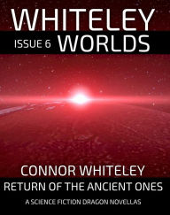 Title: Issue 6: Return of The Ancient Ones A Science Fiction Dragon Novella (Whiteley Worlds, #6), Author: Connor Whiteley